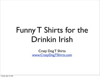 Funny T Shirts for the
                            Drinkin Irish
                               Crazy Dog T Shirts
                            www.CrazyDogTShirts.com




Tuesday, May 19, 2009
 