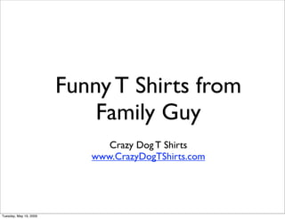 Funny T Shirts from
                            Family Guy
                              Crazy Dog T Shirts
                           www.CrazyDogTShirts.com




Tuesday, May 19, 2009
 