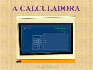 A CALCULADORA Trabalho Individual de Informática Educativa II - Rafaela Amancio Tristão 