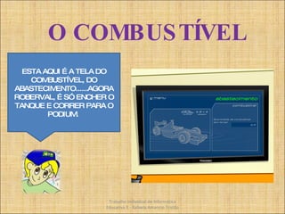 O COMBUSTÍVEL ESTA AQUI É A TELA DO COMBUSTÍVEL, DO ABASTECIMENTO......AGORA ROBERVAL, É SÓ ENCHER O TANQUE E CORRER PARA O PODIUM.  Trabalho Individual de Informática Educativa II - Rafaela Amancio Tristão 