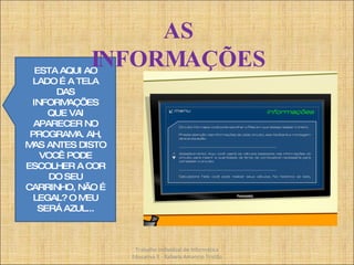 ESTA AQUI AO LADO É A TELA DAS INFORMAÇÕES QUE VAI APARECER NO PROGRAMA. AH, MAS ANTES DISTO VOCÊ PODE ESCOLHER A COR DO SEU CARRINHO, NÃO É LEGAL? O MEU SERÁ AZUL... AS INFORMAÇÕES Trabalho Individual de Informática Educativa II - Rafaela Amancio Tristão 