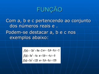 FUNÇÃO Com a, b e c pertencendo ao conjunto dos números reais e . Podem-se destacar a, b e c nos exemplos abaixo: 