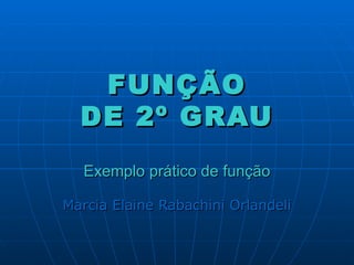FUNÇÃO DE 2º GRAU Exemplo prático de função Marcia Elaine Rabachini Orlandeli 