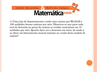 11.Uma loja de departamentos vende uma camisa por R$ 20,00 e
100 unidades dessas camisas por mês. Observou-se que para cada
real de desconto no preço da camisa as vendas aumentam em 10
unidades por mês. Quanto deve ser o desconto em reais, de modo a
se obter um faturamento mensal máximo na venda deste modelo de
camisa?
 