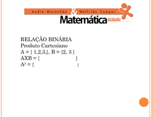 RELAÇÃO BINÁRIA
Produto Cartesiano
A = { 1,2,3,}, B = {2, 3 }
AXB = {                    }
A2 = {                      }
 