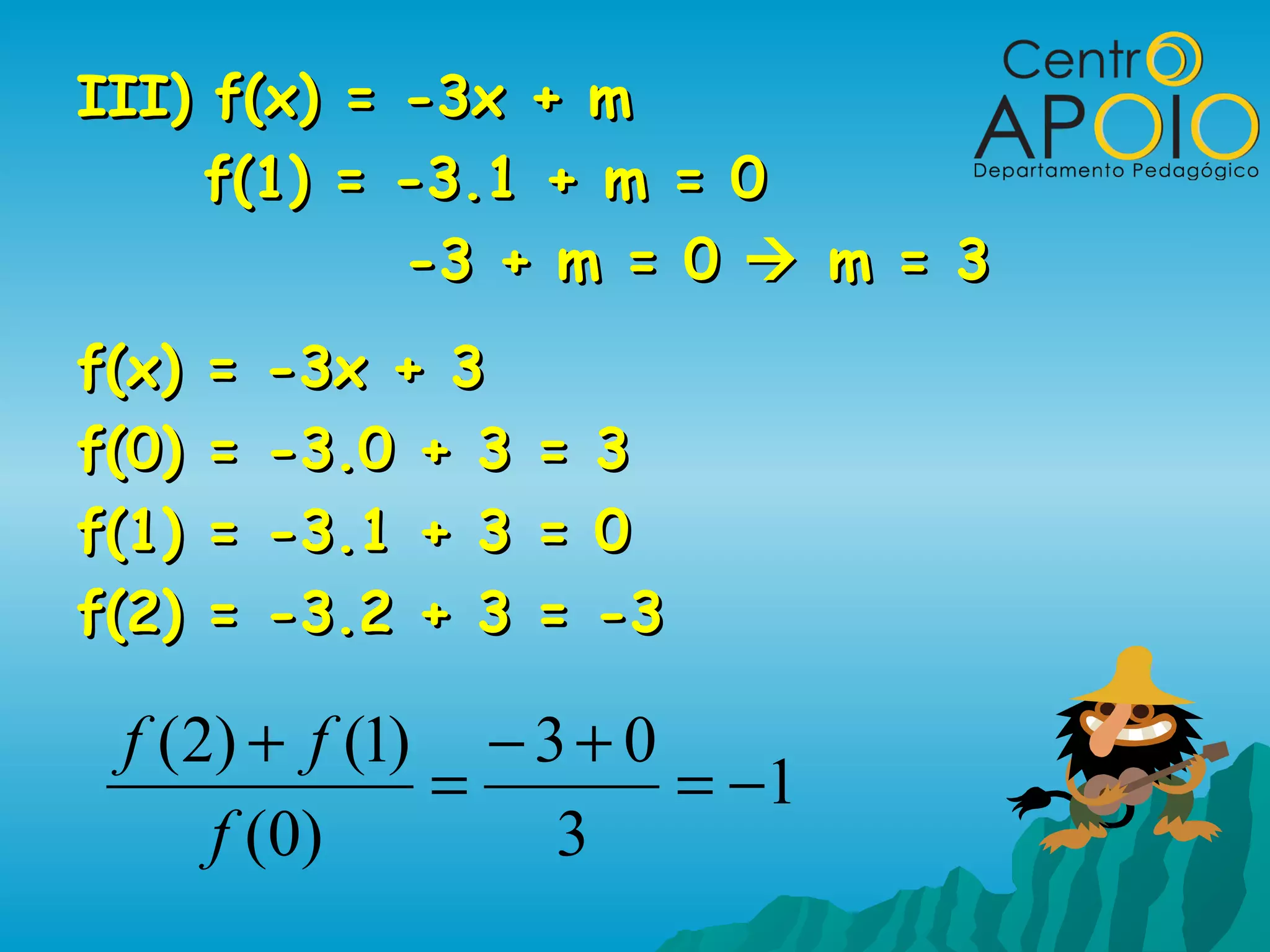 III) f(x) = -3x + m
     f(1) = -3.1 + m = 0
            -3 + m = 0  m = 3
f(x)   =   -3x + 3
f(0)   =   -3.0 + 3   =   3
f(1)   =   -3.1 + 3   =   0
f(2)   =   -3.2 + 3   =   -3

 f (2) + f (1) − 3 + 0
              =        = −1
     f (0)        3
 
