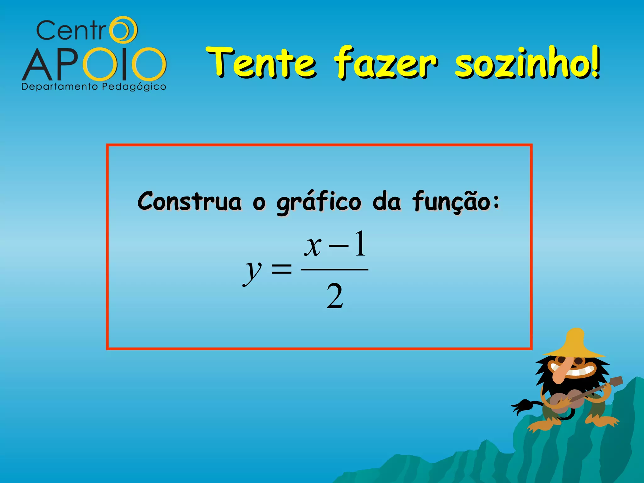 Tente fazer sozinho!


Construa o gráfico da função:
           x −1
        y=
             2
 