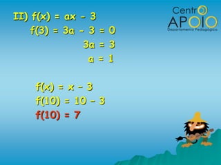 II) f(x) = ax - 3
    f(3) = 3a - 3 = 0
               3a = 3
                a = 1

    f(x) = x – 3
    f(10) = 10 – 3
    f(10) = 7
 