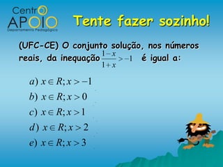 Tente fazer sozinho!
(UFC-CE) O conjunto solução, nos números
                    1 x
reais, da inequação     1 é igual a:
                  1 x

  a ) x R; x  1
  b) x R; x 0
  c) x R; x 1
  d ) x R; x 2
  e) x R; x 3
 