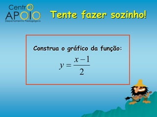 Tente fazer sozinho!


Construa o gráfico da função:
             x 1
        y
              2
 