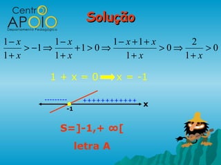 Solução
1− x        1− x          1− x +1+ x      2
     > −1 ⇒      +1 > 0 ⇒            >0⇒      >0
1+ x        1+ x             1+ x        1+ x

           1+x=0                x = -1

         ---------     ++++++++++++
                                      x
                 -1


               S=]-1,+ ∞[
                      letra A
 