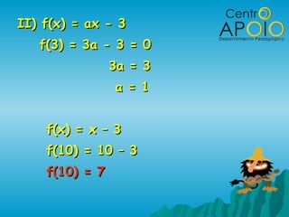 II) f(x) = ax - 3II) f(x) = ax - 3
f(3) = 3a - 3 = 0f(3) = 3a - 3 = 0
3a = 33a = 3
a = 1a = 1
f(x) = x – 3f(x) = x – 3
f(10) = 10 – 3f(10) = 10 – 3
f(10) = 7f(10) = 7
 