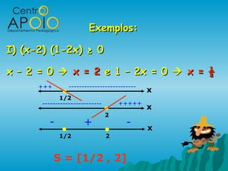 Exemplos:Exemplos:
I) (x-2) (1-2x) ≥ 0I) (x-2) (1-2x) ≥ 0
x – 2 = 0x – 2 = 0  x = 2x = 2 e 1 – 2x = 0e 1 – 2x = 0  x = ½x = ½
x
1/2
x
2
x
21/2
+++ --------------------------
----------------------- +++++
-+-
S = [1/2 , 2]
 