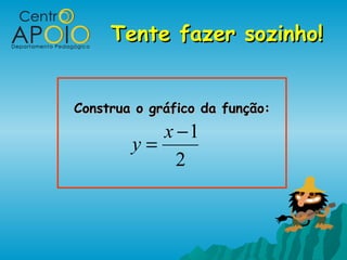 Tente fazer sozinho!Tente fazer sozinho!
Construa o gráfico da função:Construa o gráfico da função:
2
1−
=
x
y
 