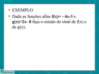 • EXEMPLO
• Dada as funções afins f(x)= - 4x-3 e
g(x)=2x- 8 faça o estudo do sinal de f(x) e
de g(x).
 