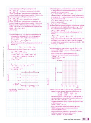 Reproduçãoproibida.Art.184doCódigoPenaleLei9.610de19defevereirode1998.
37Função afim NO VESTIBULAR
a)	Para a drogaria A, serão enviadas x caixas do depósito
D1 e, portanto, 30 2 x caixas do depósito D2. Assim, o
gasto GA com transporte será:				
GA 5 10x 1 12(30 2 x) 5 22x 1 360
	Para a drogaria B, serão enviadas y caixas do depósito D1
e, portanto, 40 2 y caixas do depósito D2. Assim, o gasto
GB com transporte será:				
GB 5 14y 1 15(40 2 y) 5 2y 1 600
	Assim, o gasto total é:				
GA 1 GB 5 22x 2 y 1 960
b)	Para o gasto ser mínimo, devemos encomendar todas as
caixas possíveis do depósito D1, ou seja, x 1 y 5 40 (I).
	 Por outro lado, como o gasto total é 890 reais, temos 		
	 2x 2 y 1 960 5 890 (II).
	Resolvendo o sistema formado pelas equações I e II,
temos:
	​
{ ​
x 1 y 5 40
          
22x 2 y 5 270
​
​
​] x 5 30 e y 5 10
	Logo, serão enviadas 30 caixas de D1 e 0 caixa de D2 para
a drogaria A; 10 caixas de D1 e 30 caixas de D2 para a
drogaria B; e os gastos serão, respectivamente, GA 5 300
reais e 	GB 5 590 reais.
Exercício8Exercício9 a)	Podemos admitir que, entre os anos de 1965 e 1972
e entre 1987 e 2005, o número de baleias caçadas
anualmente é nulo.
	Entre 1972 e 1987, o gráfico representa um
segmento de reta; assim, sua taxa de variação é:
​ 
34.200 2 0
 ____________  
1.987 2 1.972
 ​5 2.280
b)	Entre o final de 1987 e o final de 2005, o número de
baleias caçadas por ano pelos barcos japoneses foi:
	​ 
(41.840 2 35.000)
  _______________  
(2.005 2 1.987)
 ​5 ​ 
6.840
 _____ 
18
 ​5 380
	Desse modo, entre o final de 1987 e o final de 1990, o
número de baleias capturadas foi aproximadamente:
	 380 3 (90 2 87) 5 380 3 3 5 1.140
	Somando esse valor ao que o Japão caçou entre 1965
e 1987, obtemos:
	 35.000 1 1.140 5 36.140
	Entre 1965 e 2005, os barcos brasileiros caçaram
13.500 baleias, enquanto os barcos soviéticos
abateram 34.200 baleias.
	Assim, concluímos que, entre 1965 e 2005, o número
de baleias caçadas foi aproximadamente:
	 13.500 1 34.200 1 36.140 5 83.840
A taxa de variação da função na empresa A é
​ 
Sy
 ___ 
Sx
 ​5 ​ 
165 2 30
 ________ 
300 2 0
 ​ 5 0,45, e seu coeficiente linear é 30.
Assim, a função A(x), que representa o valor pago, em
real, em função da quilometragem x, é A(x) 5 30 1 0,45x.
A taxa de variação da função na empresa B é
​ 
Sy
 ___ 
Sx
 ​5 ​ 
250 2 50
 ________ 
500 2 0
 ​5 0,4, e seu coeficiente linear é 50.
Assim, a função B(x), que representa o valor pago, em
real, em função da quilometragem x, é B(x) 5 50 1 0,4x.
Logo, para rodar 400 km, a empresa A cobra, em real,
A(400) 5 30 1 180 5 210, e a empresa B cobra, em real,
B(400) 5 50 1 160 5 210.
Alternativa c.
a)	Como para 0  t  10 o gráfico é um segmento de
reta, o gráfico da função P(t) 5 at 1 b passa pelos
pontos A(0, 5) e B(10, 10). Substituindo, temos:
	​{ ​5 5 a 3 0 1 b          
10 5 a 3 10 1 b
​] a 5 ​ 
1
 __ 
2
 ​e b 5 5
​
​
	Assim, a expressão da função para esse intervalo de
tempo t é:
	 P(t) 5 ​ 
1
 __ 
2
 ​3 t 1 5 e P(6) 5 8 kg
b)	Como t . 0, temos que t 1 10 . 0. Assim:
	10 , ​ 
120t 2 1.000
 ___________ 
t 1 10
 ​ 70 ]
	] 10t 1 100 , 120t 2 1.000  70t 1 700
	} 100 , 110t 2 1.000 e 50t  1.700 ]
	] t . 10 e t  34
	} 10 , t  34
​ 
1
 ______ 
x 2 20
 ​ ​ 
1
 ______ 
12 2 x
 ​] ​ 
1
 ______ 
x 2 20
 ​2 ​ 
1
 ______ 
12 2 x
 ​ 0
} ​ 
22x 1 32
 ______________  
(x 2 20)(12 2 x)
 ​ 0
Portanto: x , 12 ou 16  x , 20
Alternativa b.
Exercício5Exercício6Exercício7
� �
�
��
�
�
�
�
�
� ���
� � ��
12
�2x � 32
12 � x
x � 20
16
16
20
2012
�2x � 32
(x � 20)(12 � x)
65
0
A � 2.000
Númerodebaleiascaçadas
B � 4.000
85
Ano
95 0575
034_037_SR_MAT_PLUS_T_04.indd 37 21.10.10 14:47:09
 