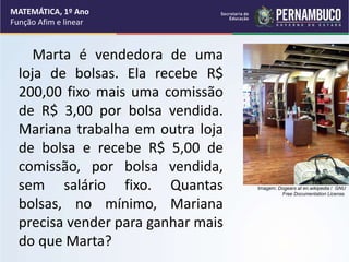 Marta é vendedora de uma
loja de bolsas. Ela recebe R$
200,00 fixo mais uma comissão
de R$ 3,00 por bolsa vendida.
Mariana...