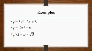 Exemplos
•y = 5x² - 3x + 8
•y = -2x² + x
•g(x) = x² - 3
 