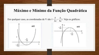 Máximo e Mínimo da Função Quadrática
Em qualquer caso, as coordenadas de V são . Veja os gráficos:)
4
,
2
(
aa
b 

 