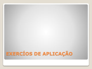 EXERCÍOS DE APLICAÇÃO 
 