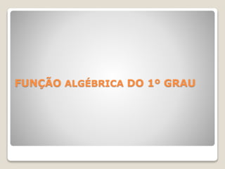 FUNÇÃO ALGÉBRICA DO 1º GRAU 
 