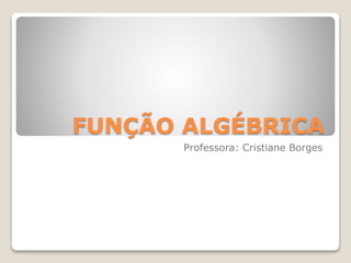 FUNÇÃO ALGÉBRICA 
Professora: Cristiane Borges 
 