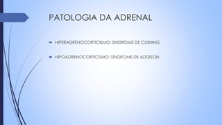 PATOLOGIA DA ADRENAL
 HIPERADRENOCORTICISMO: SÍNDROME DE CUSHING
 HIPOADRENOCORTICISMO: SÍNDROME DE ADDISON
 