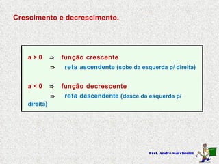 Crescimento e decrescimento. a > 0   ⇒  função crescente   ⇒  reta  ascendente ( sobe da esquerda p/ direita ) a < 0   ⇒  função decrescente   ⇒  reta  descendente ( desce da esquerda p/ direita ) 