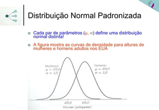 Distribuição Normal Padronizada

 Cada par de parâmetros (μ, σ) define uma distribuição
 normal distinta!
 A figura mostra as curvas de densidade para alturas de
 mulheres e homens adultos nos EUA
 