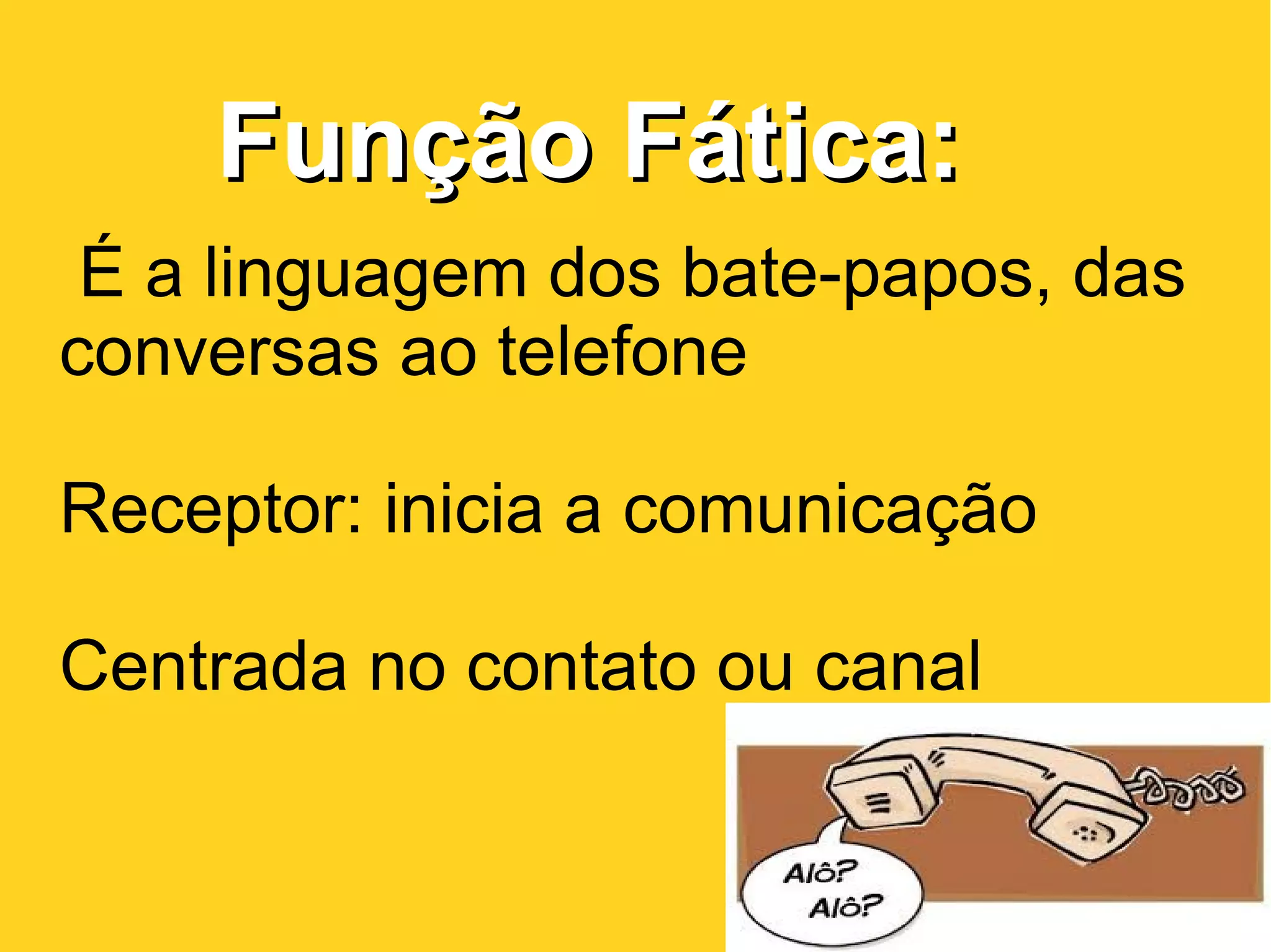 Função Fática:Função Fática:
É a linguagem dos bate-papos, das
conversas ao telefone
Receptor: inicia a comunicação
Centrada no contato ou canal
 
