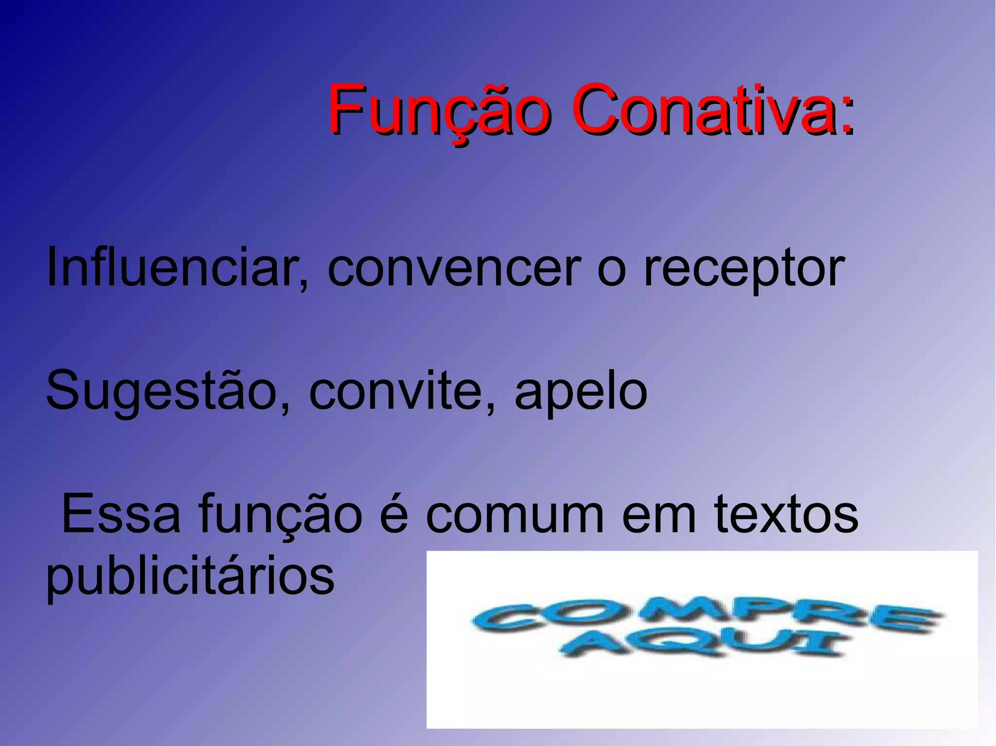 Função Conativa:Função Conativa:
Influenciar, convencer o receptor
Sugestão, convite, apelo
Essa função é comum em textos
publicitários
 