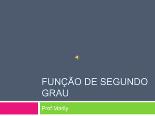 FUNÇÃO DE SEGUNDO
GRAU
Prof Marily

 