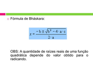 

Fórmula de Bháskara:

OBS: A quantidade de raízes reais de uma função
quadrática depende do valor obtido para o
radicando.

 