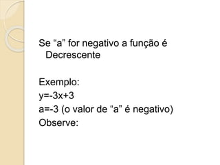 Se “a” for negativo a função é
Decrescente
Exemplo:
y=-3x+3
a=-3 (o valor de “a” é negativo)
Observe:
 