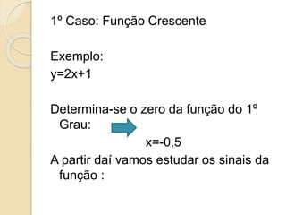 1º Caso: Função Crescente
Exemplo:
y=2x+1
Determina-se o zero da função do 1º
Grau:
x=-0,5
A partir daí vamos estudar os sinais da
função :
 