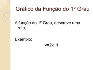 Gráfico da Função do 1º Grau
A função do 1º Grau, descreve uma
reta.
Exemplo:
y=2x+1
 