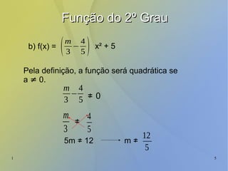 1 5
Função do 2º GrauFunção do 2º Grau
b) f(x) =
Pela definição, a função será quadrática se
a ≠ 0.
≠
(m
3
−
4
5 ) x² + 5
m
3
−
4
5 0
m
3
4
5
≠
≠
5m ≠ 12 m ≠
12
5
 