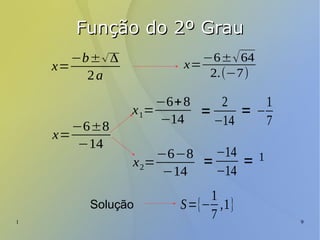1 9
Função do 2º GrauFunção do 2º Grau
x=
−b±√Δ
2a
x=
−6±√64
2.(−7)
x=
−6±8
−14
x1=
−6+8
−14
=
2
−14
= −
1
7
=
−14
−14
= 1x2=
−6−8
−14
S={−
1
7
,1}Solução
 