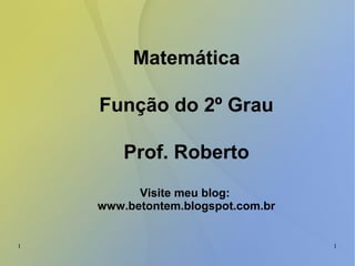 1 1
Matemática
Função do 2º Grau
Prof. Roberto
Visite meu blog:
www.betontem.blogspot.com.br
 