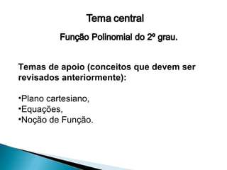 Temas de apoio (conceitos que devem ser
revisados anteriormente):

•Plano cartesiano,
•Equações,
•Noção de Função.
 