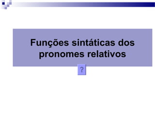 Funções sintáticas dos
pronomes relativos
 