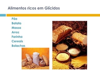 Alimentos ricos em Glícidos
Pão
Batata
Massa
Arroz
Farinha
Cereais
Bolachas
 