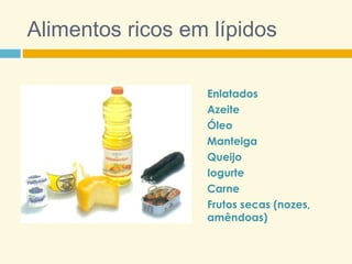 Alimentos ricos em lípidos
Enlatados
Azeite
Óleo
Manteiga
Queijo
Iogurte
Carne
Frutos secas (nozes,
amêndoas)
 