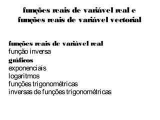 funções reais de variável real
função inversa
gráficos
exponenciais
logaritmos
funçõestrigonométricas
inversasdefunçõestrigonométricas
funções reais de variável real e
funções reais de variável vectorial
 