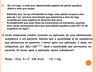Em um lago, a cada ano, determinada espécie de planta aquática  dobra a área que ocupa. Sabendo que, ao ser introduzida no lago, essa planta ocupava uma área de 1 m 2 , escreva uma função que determina a área do lago ocupada por essa espécie no decorrer dos anos. Considerando que esse ritmo de crescimento se mantenha, quantos anos serão necessários para que essa planta aquática cubra 521 m 2  da superfície do lago?  