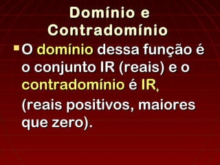 Domínio e
Contradomínio
 O domínio dessa função é
o conjunto IR (reais) e o
contradomínio é IR+
(reais positivos, maiores
que zero).

 