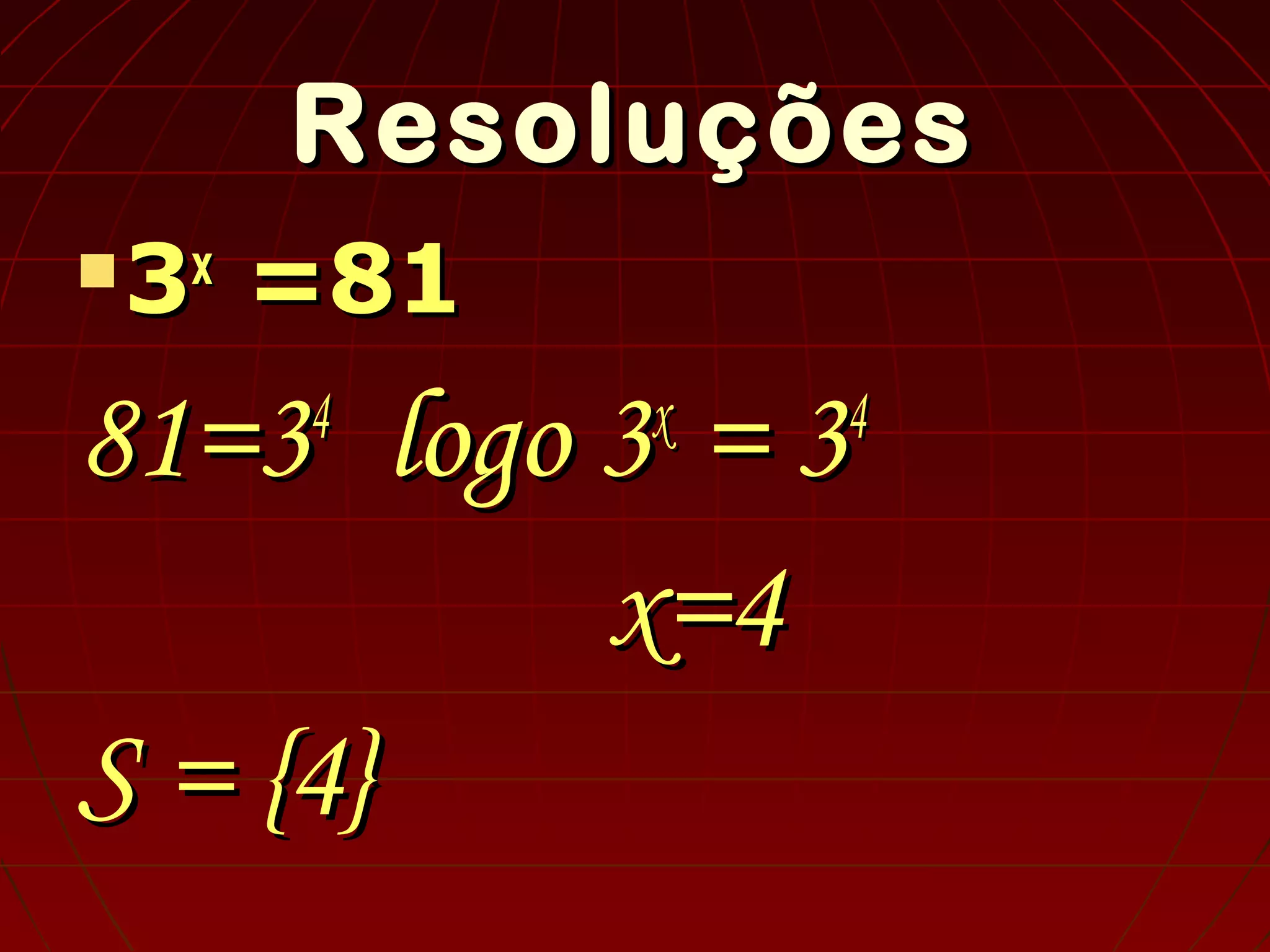 ResoluçõesResoluções
 33xx
=81=81
81=381=344
logo 3logo 3xx
= 3= 344
x=4x=4
S = {4}S = {4}
 