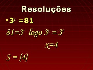 ResoluçõesResoluções
 33xx
=81=81
81=381=344
logo 3logo 3xx
= 3= 344
x=4x=4
S = {4}S = {4}
 