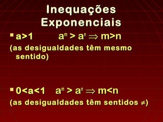 InequaçõesInequações
ExponenciaisExponenciais

a>1a>1 aamm
> a> ann
⇒⇒ m>nm>n
(as desigualdades têm mesmo(as desigualdades têm mesmo
sentido)sentido)

0<a<10<a<1 aamm
> a> ann
⇒⇒ m<nm<n
(as desigualdades têm sentidos ≠)(as desigualdades têm sentidos ≠)
 