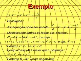 ExemploExemplo
negativos)(reaisIRSPortanto
x
:obtemos1,quemaioré(4)baseaComo
Porém,
daí,e-
:sejaou,
:temos4porladososambosndoMultiplica
4
escritaserpodeinequaçãoA
:Resolução
-
x
xx
xxx
xxx
xx
x
xxx
=
<⇒<
<⇒<
<−>⇒−>−+
−>−+
−
>−+
−
>−+ +−
044
.4414
14114.11114).1641(
114.164.44
.
4
11
4.44
4
4
11
444)1
0
0
11
 